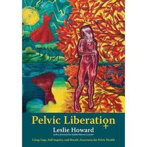 Pelvic Liberation: Using Yoga, Self-Inquiry, and Breath Awareness for Pelvic Hea